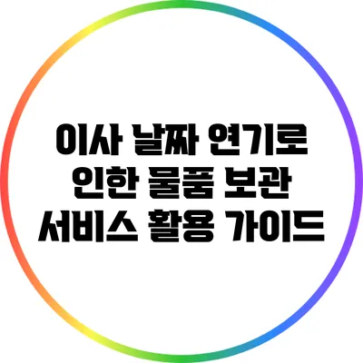 이사 날짜 연기로 인한 물품 보관 서비스 활용 가이드