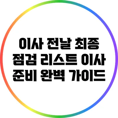 이사 전날 최종 점검 리스트: 이사 준비 완벽 가이드