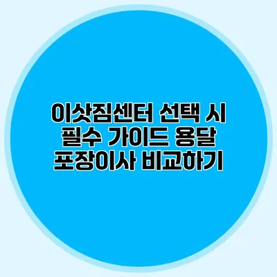 이삿짐센터 선택 시 필수 가이드: 용달 포장이사 비교하기