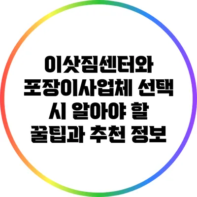 이삿짐센터와 포장이사업체 선택 시 알아야 할 꿀팁과 추천 정보