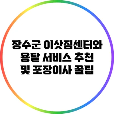 장수군 이삿짐센터와 용달 서비스 추천 및 포장이사 꿀팁
