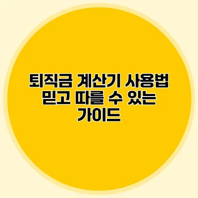 퇴직금 계산기 사용법: 믿고 따를 수 있는 가이드