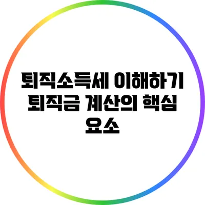 퇴직소득세 이해하기: 퇴직금 계산의 핵심 요소