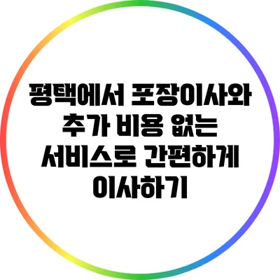 평택에서 포장이사와 추가 비용 없는 서비스로 간편하게 이사하기