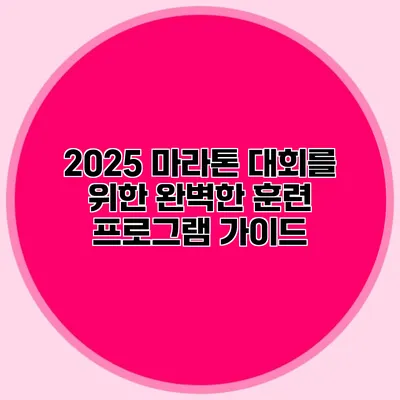 2025 마라톤 대회를 위한 완벽한 훈련 프로그램 가이드