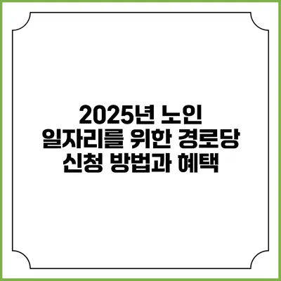 2025년 노인 일자리를 위한 경로당 신청 방법과 혜택