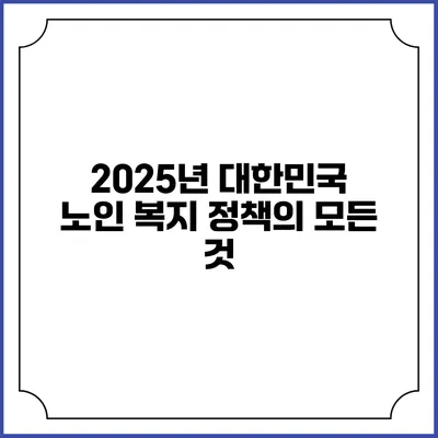 2025년 대한민국 노인 복지 정책의 모든 것