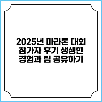 2025년 마라톤 대회 참가자 후기: 생생한 경험과 팁 공유하기