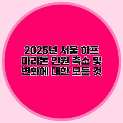 2025년 서울 하프 마라톤 인원 축소 및 변화에 대한 모든 것
