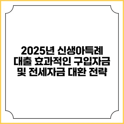2025년 신생아특례 대출: 효과적인 구입자금 및 전세자금 대환 전략