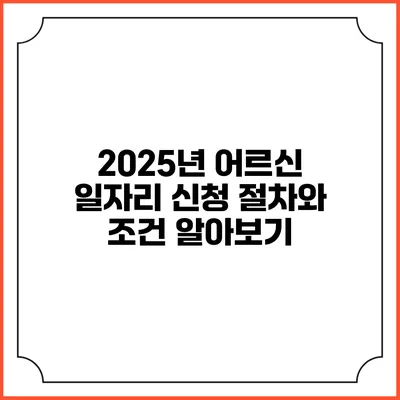 2025년 어르신 일자리 신청 절차와 조건 알아보기
