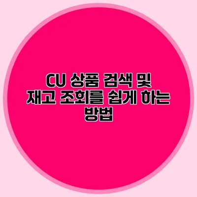 CU 상품 검색 및 재고 조회를 쉽게 하는 방법
