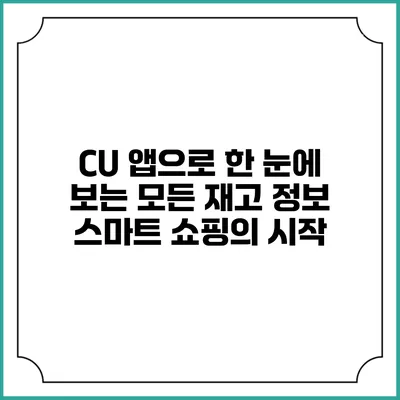 CU 앱으로 한 눈에 보는 모든 재고 정보: 스마트 쇼핑의 시작