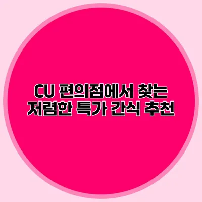 CU 편의점에서 찾는 저렴한 특가 간식 추천