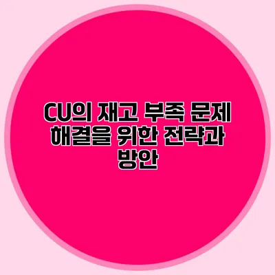 CU의 재고 부족 문제 해결을 위한 전략과 방안