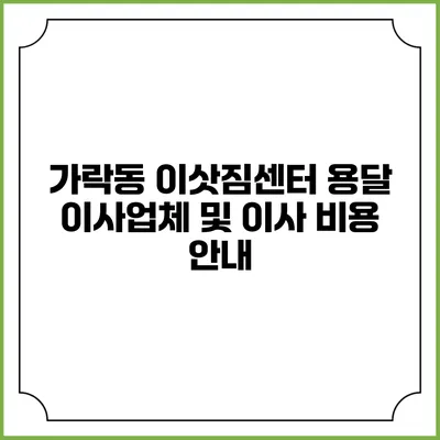 가락동 이삿짐센터: 용달 이사업체 및 이사 비용 안내