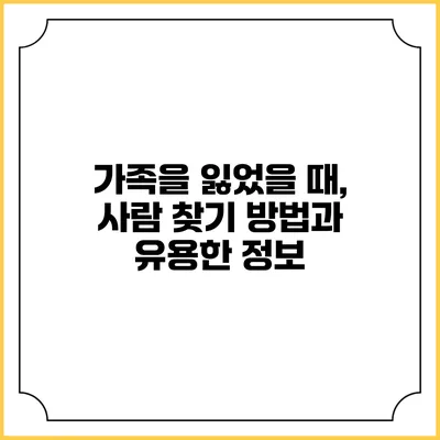 가족을 잃었을 때, 사람 찾기 방법과 유용한 정보