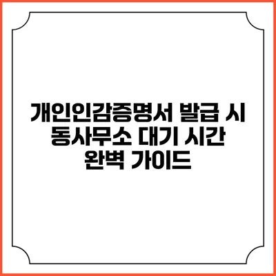 개인인감증명서 발급 시 동사무소 대기 시간 완벽 가이드