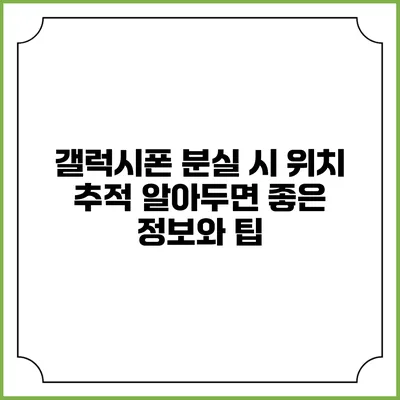 갤럭시폰 분실 시 위치 추적: 알아두면 좋은 정보와 팁