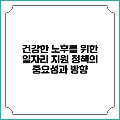 건강한 노후를 위한 일자리 지원 정책의 중요성과 방향