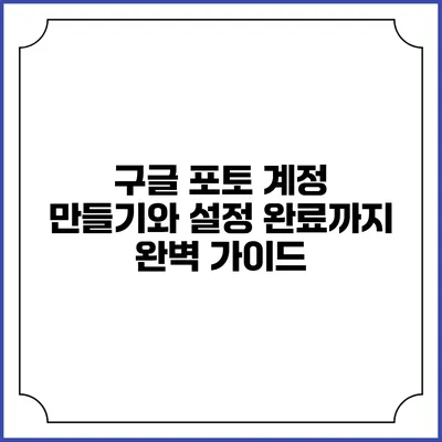 구글 포토: 계정 만들기와 설정 완료까지 완벽 가이드