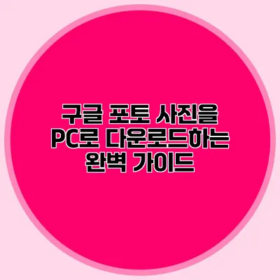 구글 포토 사진을 PC로 다운로드하는 완벽 가이드
