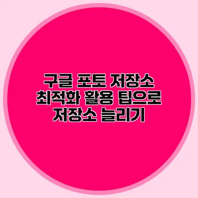 구글 포토 저장소 최적화: 활용 팁으로 저장소 늘리기