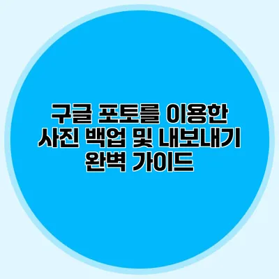 구글 포토를 이용한 사진 백업 및 내보내기 완벽 가이드