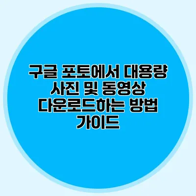 구글 포토에서 대용량 사진 및 동영상 다운로드하는 방법 가이드