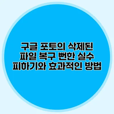 구글 포토의 삭제된 파일 복구: 뻔한 실수 피하기와 효과적인 방법