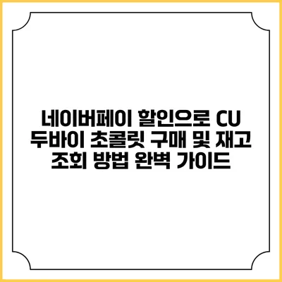 네이버페이 할인으로 CU 두바이 초콜릿 구매 및 재고 조회 방법 완벽 가이드
