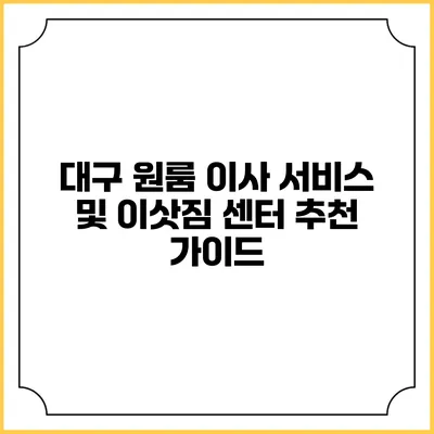 대구 원룸 이사 서비스 및 이삿짐 센터 추천 가이드