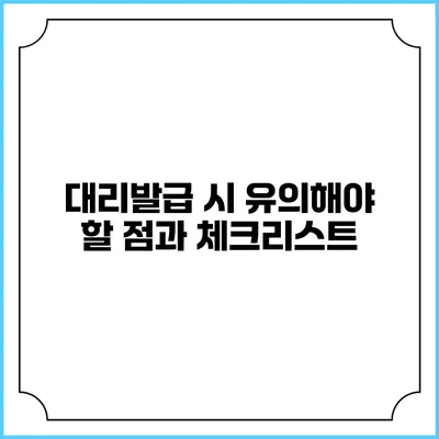 대리발급 시 유의해야 할 점과 체크리스트