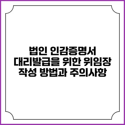 법인 인감증명서 대리발급을 위한 위임장 작성 방법과 주의사항