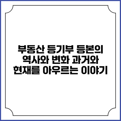 부동산 등기부 등본의 역사와 변화: 과거와 현재를 아우르는 이야기