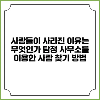 사람들이 사라진 이유는 무엇인가? 탐정 사무소를 이용한 사람 찾기 방법
