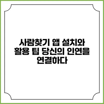 사람찾기 앱 설치와 활용 팁: 당신의 인연을 연결하다