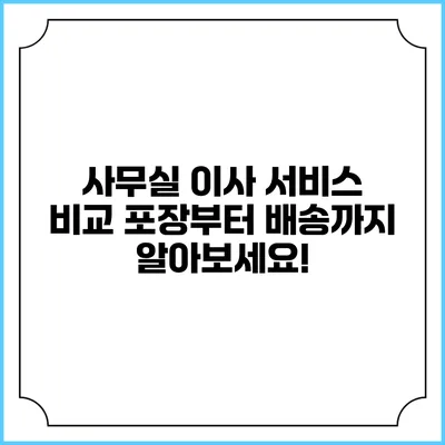사무실 이사 서비스 비교: 포장부터 배송까지 알아보세요!