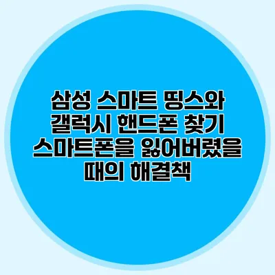 삼성 스마트 띵스와 갤럭시 핸드폰 찾기: 스마트폰을 잃어버렸을 때의 해결책