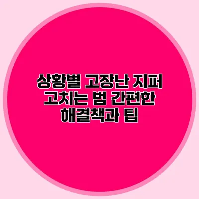 상황별 고장난 지퍼 고치는 법: 간편한 해결책과 팁