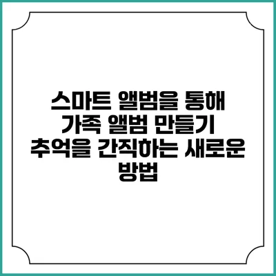 스마트 앨범을 통해 가족 앨범 만들기: 추억을 간직하는 새로운 방법