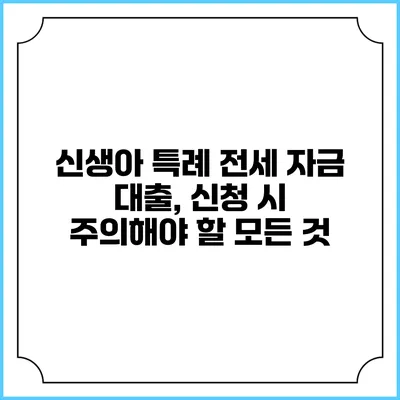 신생아 특례 전세 자금 대출, 신청 시 주의해야 할 모든 것