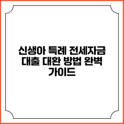 신생아 특례 전세자금 대출 대환 방법 완벽 가이드