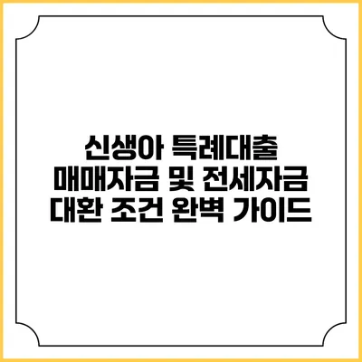신생아 특례대출 매매자금 및 전세자금 대환 조건 완벽 가이드