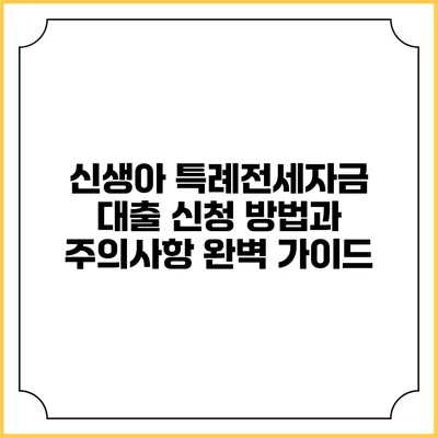 신생아 특례전세자금 대출: 신청 방법과 주의사항 완벽 가이드