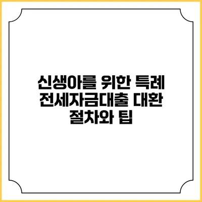 신생아를 위한 특례 전세자금대출 대환 절차와 팁