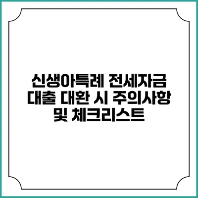 신생아특례 전세자금 대출 대환 시 주의사항 및 체크리스트