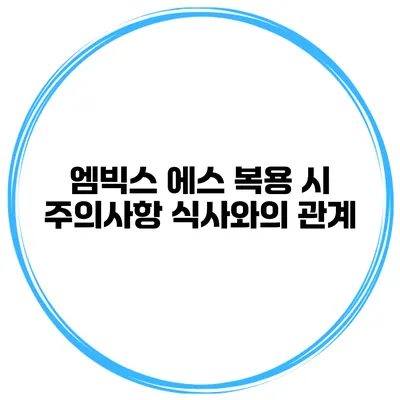 엠빅스 에스 복용 시 주의사항 식사와의 관계