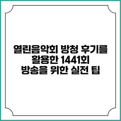 열린음악회 방청 후기를 활용한 1441회 방송을 위한 실전 팁
