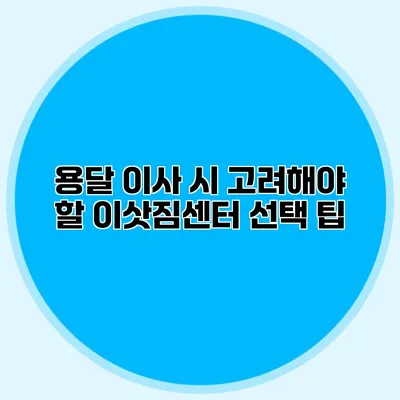 용달 이사 시 고려해야 할 이삿짐센터 선택 팁